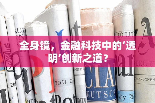 全身镜，金融科技中的‘透明’创新之道？