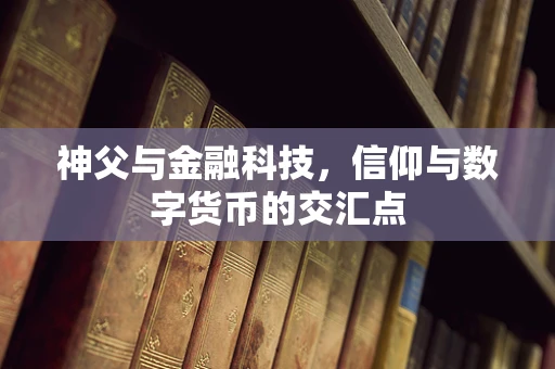 神父与金融科技，信仰与数字货币的交汇点