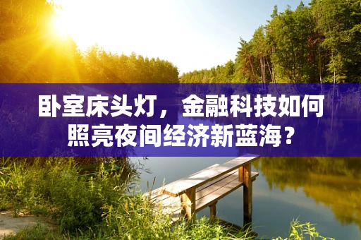 卧室床头灯，金融科技如何照亮夜间经济新蓝海？