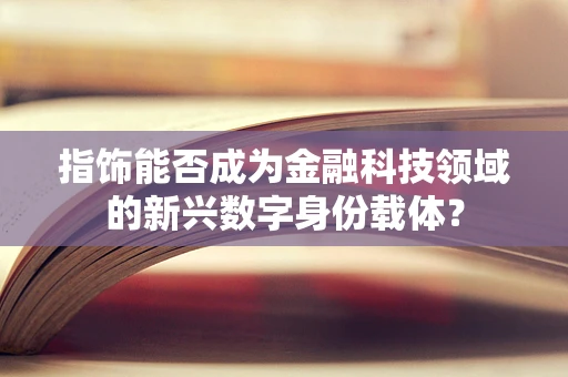 指饰能否成为金融科技领域的新兴数字身份载体？
