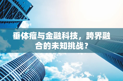 垂体瘤与金融科技，跨界融合的未知挑战？