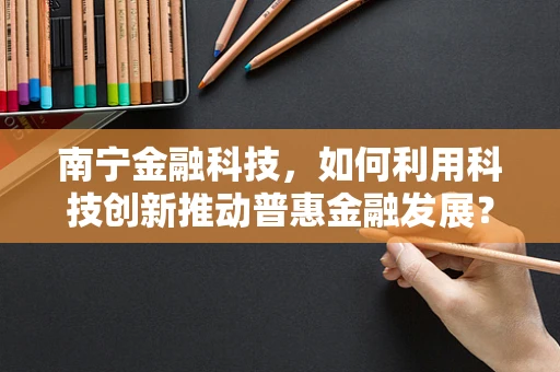 南宁金融科技，如何利用科技创新推动普惠金融发展？