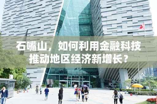 石嘴山，如何利用金融科技推动地区经济新增长？