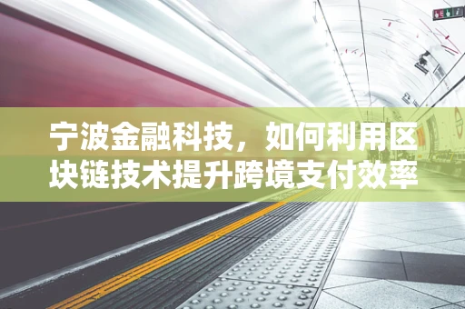 宁波金融科技，如何利用区块链技术提升跨境支付效率？