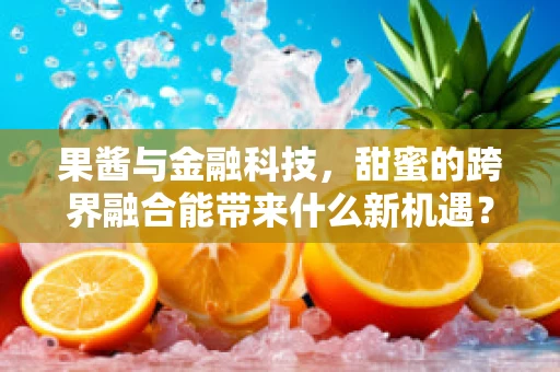 果酱与金融科技，甜蜜的跨界融合能带来什么新机遇？