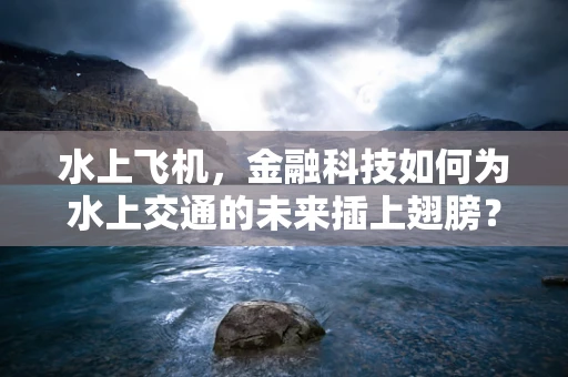 水上飞机，金融科技如何为水上交通的未来插上翅膀？