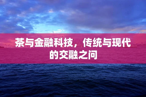 茶与金融科技，传统与现代的交融之问