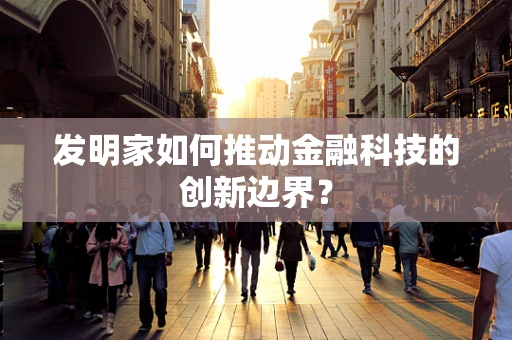 发明家如何推动金融科技的创新边界？