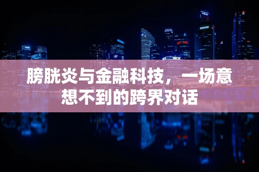膀胱炎与金融科技，一场意想不到的跨界对话