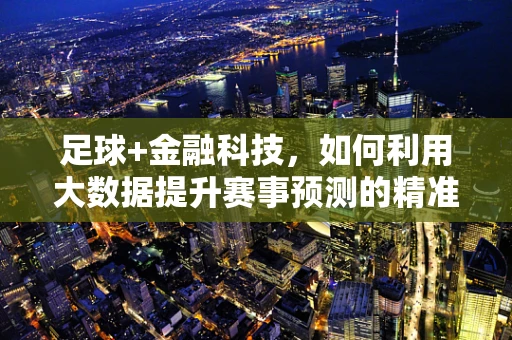 足球+金融科技，如何利用大数据提升赛事预测的精准度？