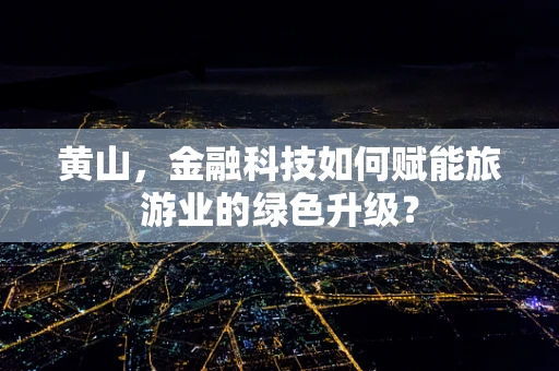 黄山，金融科技如何赋能旅游业的绿色升级？