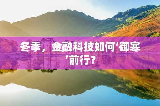 冬季，金融科技如何‘御寒’前行？