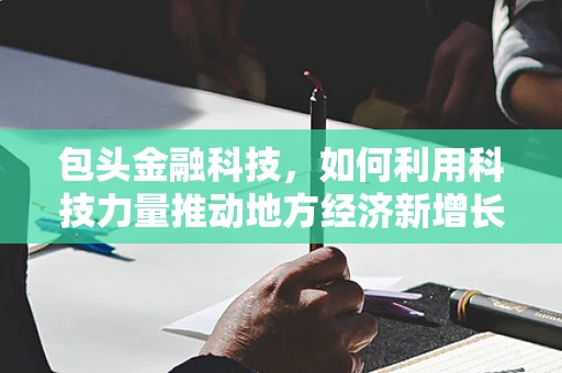 包头金融科技，如何利用科技力量推动地方经济新增长？