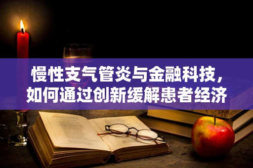 慢性支气管炎与金融科技，如何通过创新缓解患者经济负担？