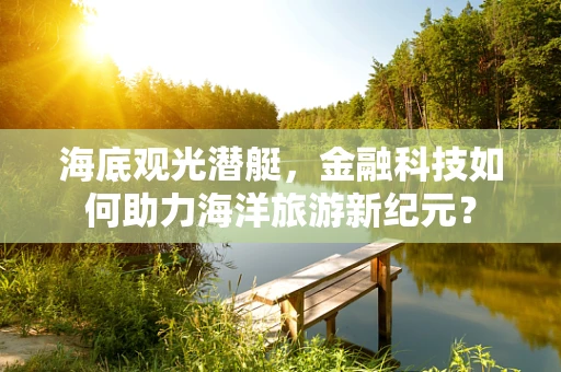 海底观光潜艇，金融科技如何助力海洋旅游新纪元？