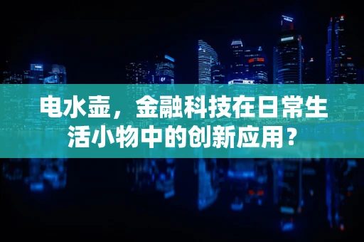 电水壶，金融科技在日常生活小物中的创新应用？