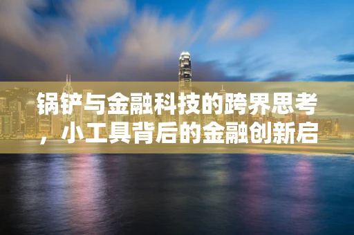 锅铲与金融科技的跨界思考，小工具背后的金融创新启示