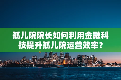 孤儿院院长如何利用金融科技提升孤儿院运营效率？