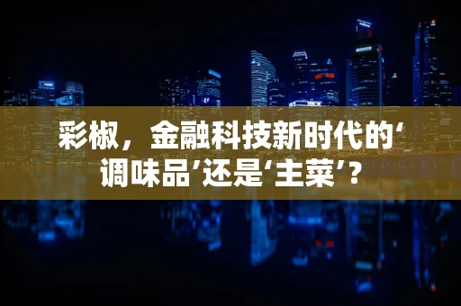 彩椒，金融科技新时代的‘调味品’还是‘主菜’？