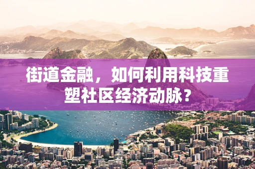街道金融，如何利用科技重塑社区经济动脉？