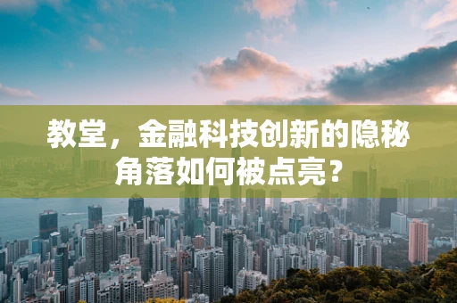 教堂，金融科技创新的隐秘角落如何被点亮？