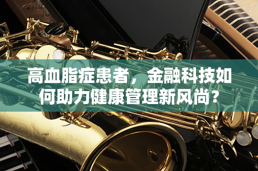 高血脂症患者，金融科技如何助力健康管理新风尚？