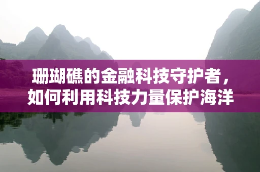 珊瑚礁的金融科技守护者，如何利用科技力量保护海洋生态？
