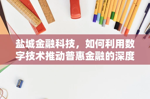 盐城金融科技，如何利用数字技术推动普惠金融的深度发展？