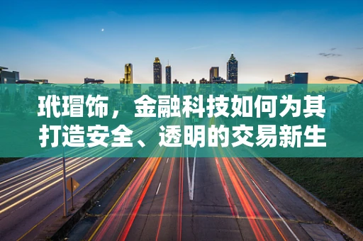 玳瑁饰，金融科技如何为其打造安全、透明的交易新生态？