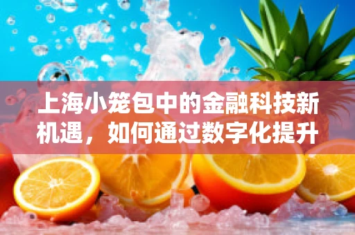 上海小笼包中的金融科技新机遇，如何通过数字化提升传统美食体验？