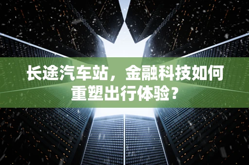 长途汽车站，金融科技如何重塑出行体验？