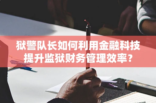 狱警队长如何利用金融科技提升监狱财务管理效率？