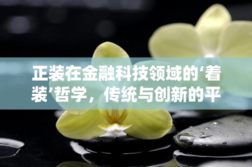 正装在金融科技领域的‘着装’哲学，传统与创新的平衡？