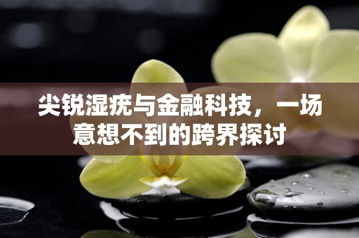 尖锐湿疣与金融科技，一场意想不到的跨界探讨