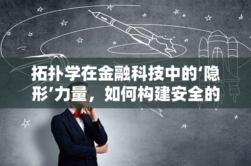 拓扑学在金融科技中的‘隐形’力量，如何构建安全的网络结构？