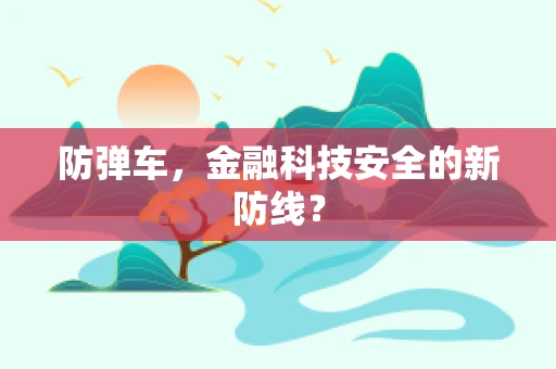 防弹车，金融科技安全的新防线？