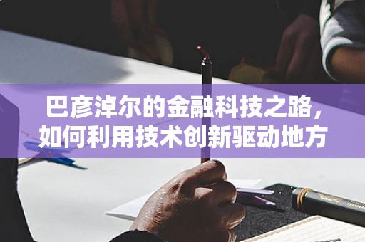 巴彦淖尔的金融科技之路，如何利用技术创新驱动地方经济发展？