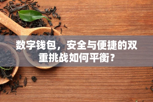 数字钱包，安全与便捷的双重挑战如何平衡？