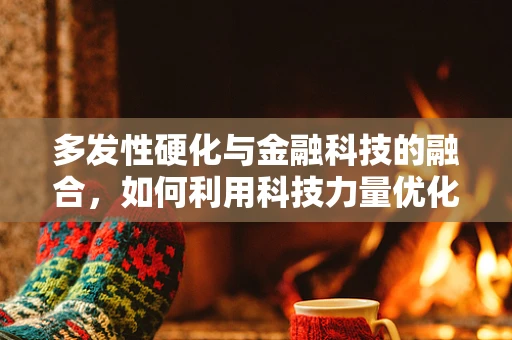 多发性硬化与金融科技的融合，如何利用科技力量优化患者管理？