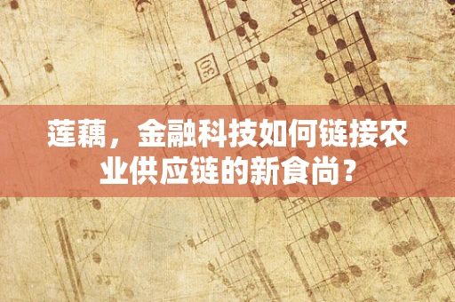 莲藕，金融科技如何链接农业供应链的新食尚？