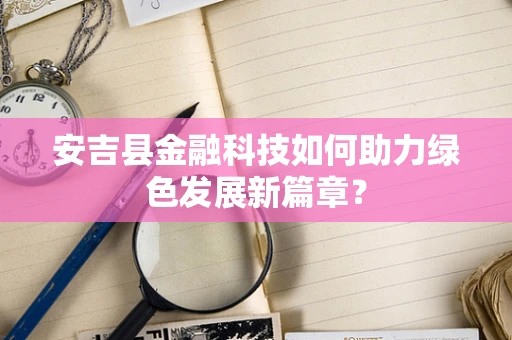 安吉县金融科技如何助力绿色发展新篇章？