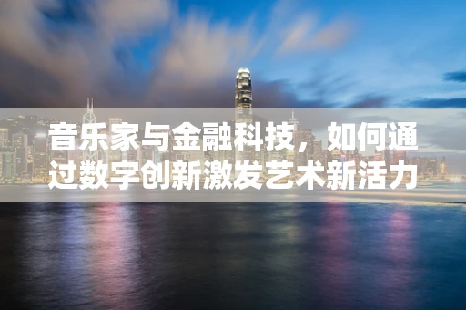 音乐家与金融科技，如何通过数字创新激发艺术新活力？