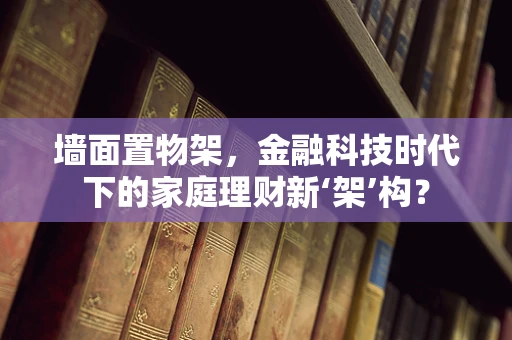 墙面置物架，金融科技时代下的家庭理财新‘架’构？