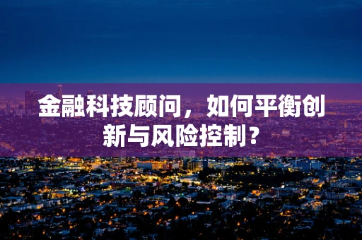 金融科技顾问，如何平衡创新与风险控制？