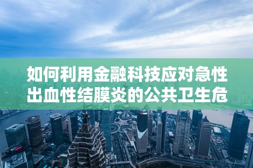 如何利用金融科技应对急性出血性结膜炎的公共卫生危机？