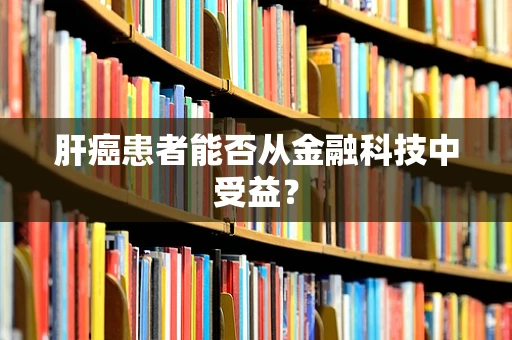 肝癌患者能否从金融科技中受益？