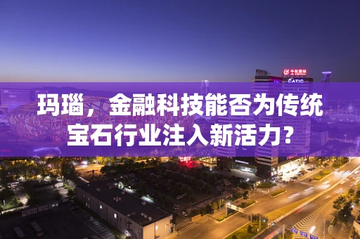 玛瑙，金融科技能否为传统宝石行业注入新活力？