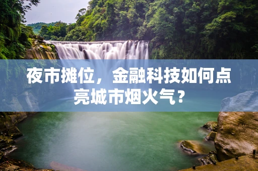 夜市摊位，金融科技如何点亮城市烟火气？