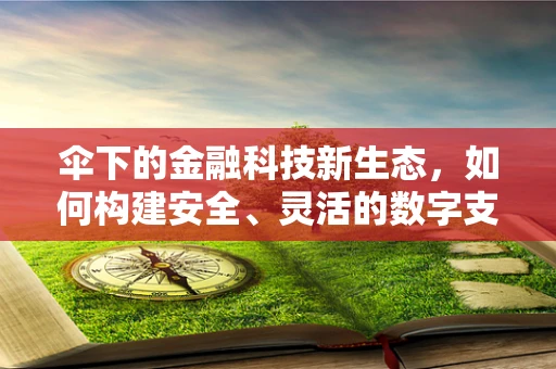 伞下的金融科技新生态，如何构建安全、灵活的数字支付伞？