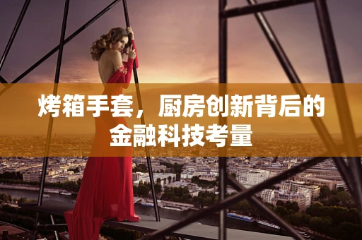 烤箱手套，厨房创新背后的金融科技考量